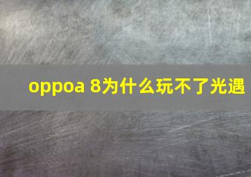 oppoa 8为什么玩不了光遇